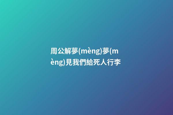 周公解夢(mèng)夢(mèng)見我們給死人行李 (夢(mèng)見死人來帶我走)-第1張-觀點(diǎn)-玄機(jī)派